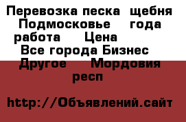 Перевозка песка, щебня Подмосковье, 2 года работа.  › Цена ­ 3 760 - Все города Бизнес » Другое   . Мордовия респ.